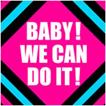 BABY! WE CAN DO IT!